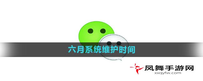 《微信》六月系统维护时间一览