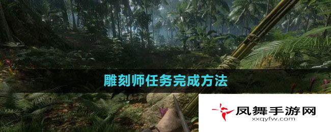 《绿色地狱》雕刻师任务完成方法